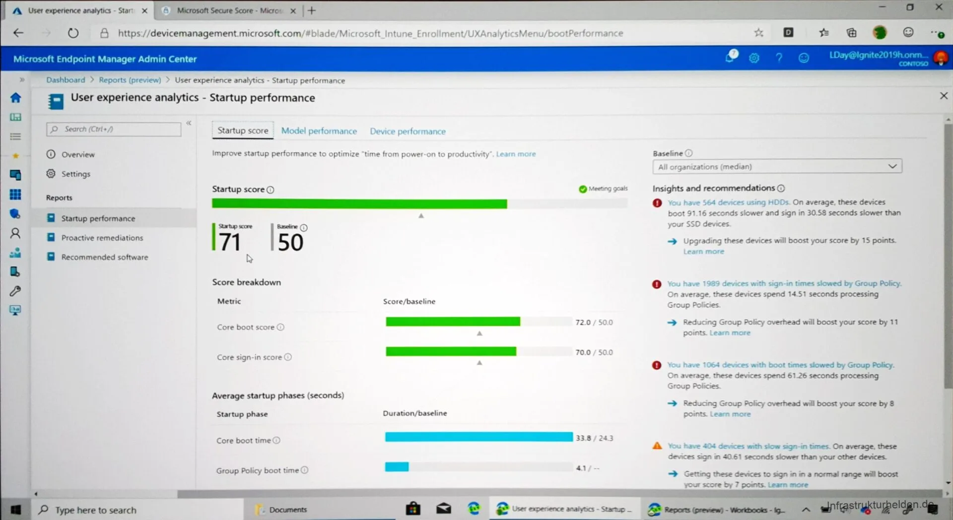 Computergenerierter Alternativtext:
User experienceanalyocs•Start X 8 Microsoft Secure Score • M•crot X -i- 
O https}/devicemanagement.microsoft.com/#blade/Microsoft_lntune_Enrollment/UXAnatyticsMenu/bootPerformance 
Microsoft Endpoint Manager Admin Center 
Oashboard > Reports (preview) > User experience analytics - Startup performance 
User experience analytics - Startup performance 
Q O LDay@Iyüte2019h-otyn— 
x 
p Search (Ctrt•/) 
Overview 
O Settings 
Reports 
Startup performance 
Proactive remediations 
Recommended software 
Type here to search 
Startup score : Model performance 
Device perfor mance 
Improve startup performance to optimize -time from power-on to productivity-. 
Startup score O 
Learn more 
Baseline O 
I All organizations (median) 
Insights and recomrnerxiations O 
71 
50 
Score breakdown 
Metric 
Core boot score O 
Core sign-in score (D 
Average startup phases (seconds) 
Startup phase 
Core boot time O 
Group Policy boot time Q) 
Score/baseline 
Duration/baseline 
Pais 
72.0 / 50.0 
70.0 / sco 
4-1 / — 
anai•ytxs - S.tEüC — 
O 
O 
o 
You have 564 devices using HOOS On average, these devices 
boot 91.16 seconds slower and sign in 30.58 seconds sJower than 
your SSO dev'ices. 
Upgrading these devices will boost your score by 1 S points. 
Learn more 
You have 1989 devices With sign-in times slowed by Group Poiicy. 
On average, these devices spend 14.51 seconds processing 
Group Policies- 
Reducing Group Policy overhead will boost 'jour score by 11 
points- Learn more 
You have 1064 devices With boot times slowed by Group %lky. 
On average. these devices spend 6126 seconds processing 
Group Policies- 
—ö Reducing Group Policy overhead wal boost y•our score by S 
points Learn more 
You 4CA denkes mth slcw sign-in times. On average. these 
sign 40.61 seconds than jour other 
Cettir•g these to sign in in a normal range wil boost 
score 7 points- Learn 