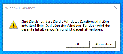 Beenden der Windows Sandbox - Windows-Sandbox Sind Sie sicher, dass Sie die Windows-Sandbox schließen möchten? Beim Schließen der Windows-Sandbox wird der gesamte Inhalt verworfen und ist dauerhaft verloren. Abbrechen
