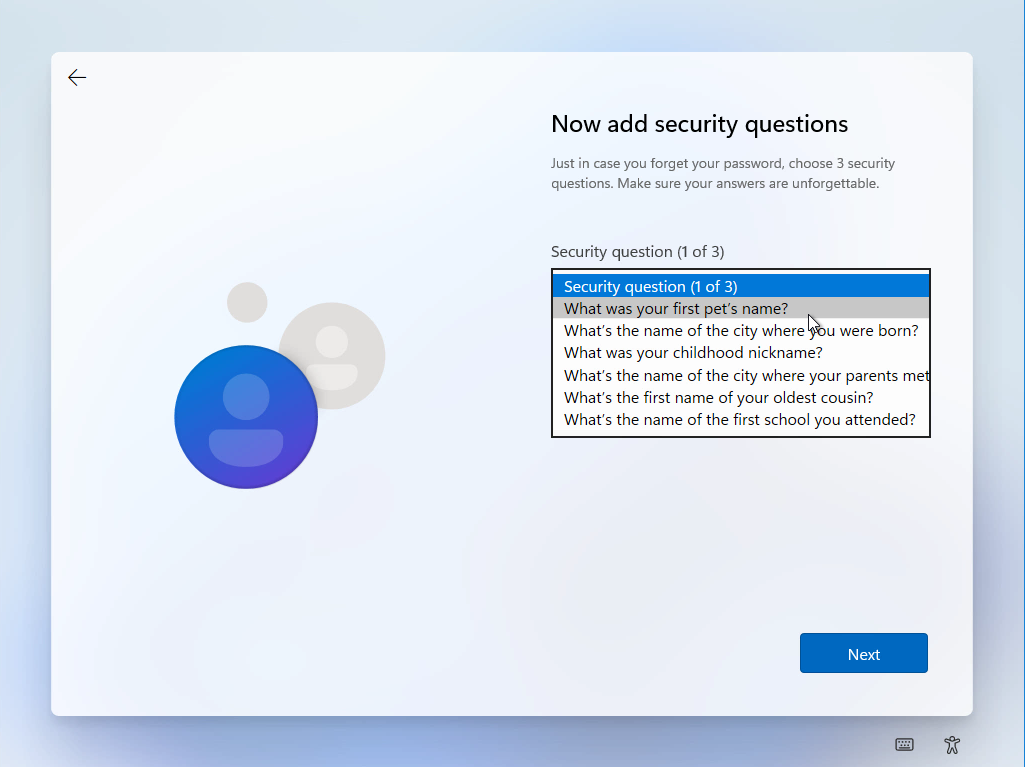 Windows 11 Installation - Erste Einblicke - computergenerierter alternativtext now add securi Computergenerierter Alternativtext:
Now add security questions
Just in case you forget Your password, choose 3 security
questions. Make sure Your answers are unforgettable.
Security question (1 of 3)
Security question (1 of 3)
What was Your first pet's name?
What's the name of the City where were born?
What was Your childhood nickname?
What's the name of the City where Your parents me
What's the first name of Your oldest cousin?
What's the name of the first school you attended?
Next