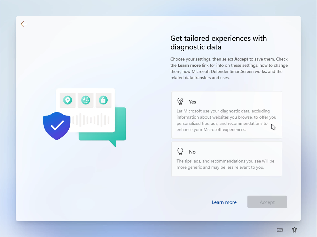 Windows 11 Installation - Erste Einblicke - computergenerierter alternativtext o o get tail Computergenerierter Alternativtext:
O
O
Get tailored experiences With
diagnostic data
Choose Your settings, then select Accept to save them. Check
the Learn more link for info on these settings, how to change
them, how Microsoft Defender SmartScreen works, and the
related data transfers and uses.
Let Microsoft use Your diagnostic data, excluding
information about websites you browse, to offer you
personalized tips, ads, and recommendations to
enhance Your Microsoft experiences.
The tips, ads, and recommendations you see will be
more generic and may be less relevant to you.
Leam more
