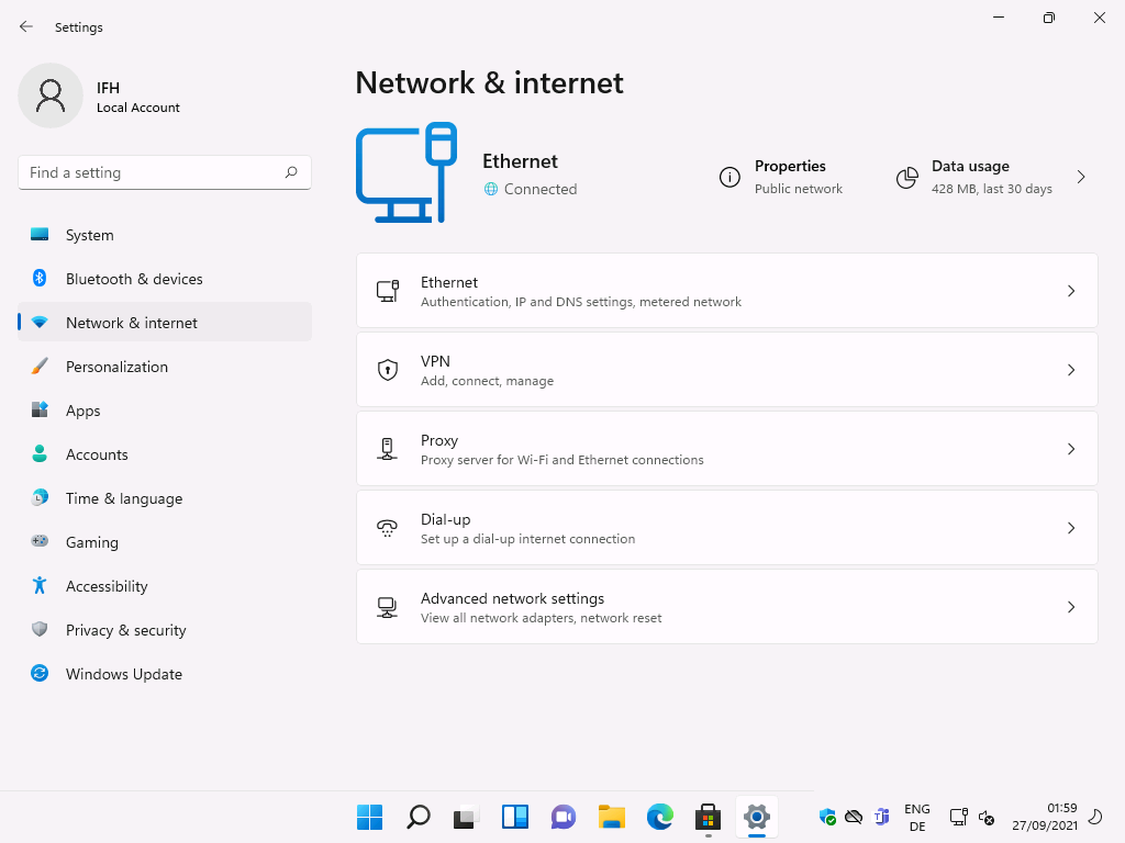 Settings 
Local Account 
F-ind a setting 
System 
Bluetooth & devices 
Network & internet 
Personalization 
Apps 
Accounts 
Time & language 
Gaming 
Accessibility 
Privacy & security 
Windows Update 
Network & internet 
Ethernet 
@ Connected 
Ethernet 
o 
Properties 
Public network 
Authentication, IP and DNS settings, metered network 
VPN 
Add, connect, manage 
Proxy 
Proxy server for Wi-Fi and Ethernet connections 
Dial-up 
Set up a dial-up internet connection 
Advanced neb,work settings 
View all network adapters, network reset 
ENG 
Data usage 
428 MB, last 30 days 
59 
27/09/2021 